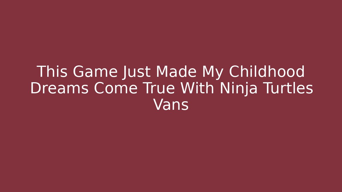 This Game Just Made My Childhood Dreams Come True With Ninja Turtles Vans