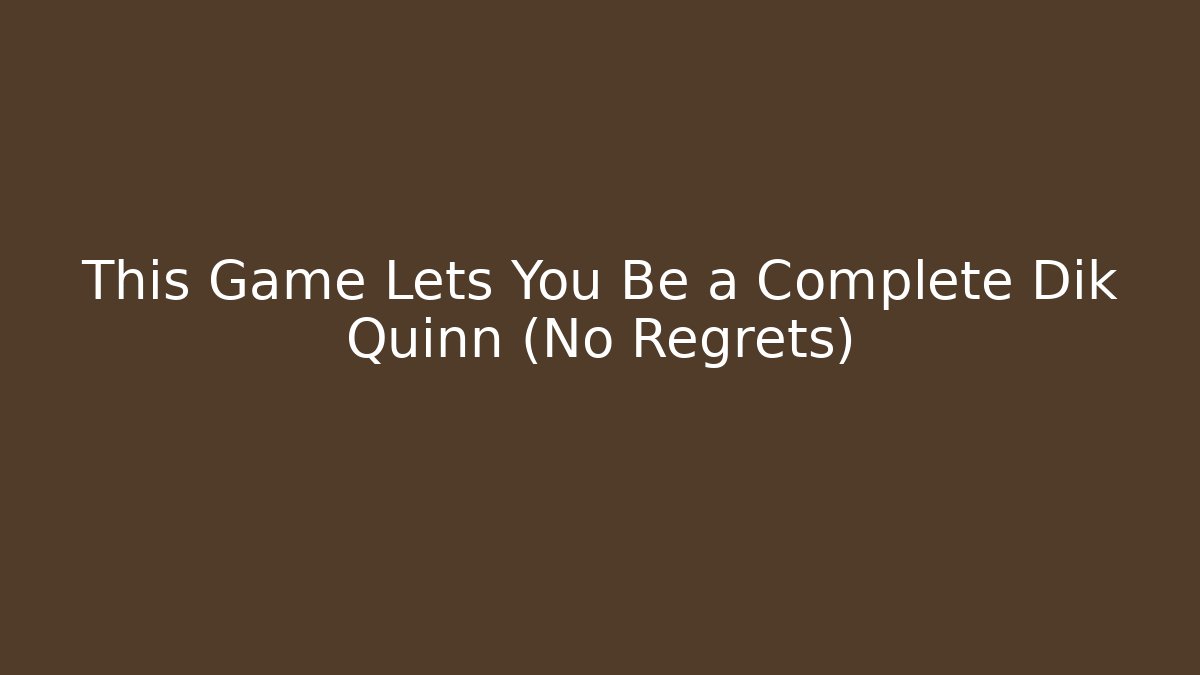 This Game Lets You Be a Complete Dik Quinn (No Regrets)