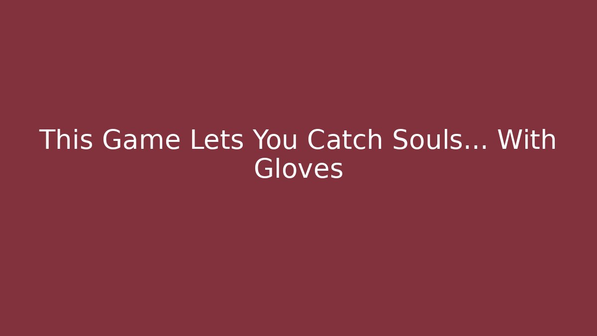 This Game Lets You Catch Souls… With Gloves