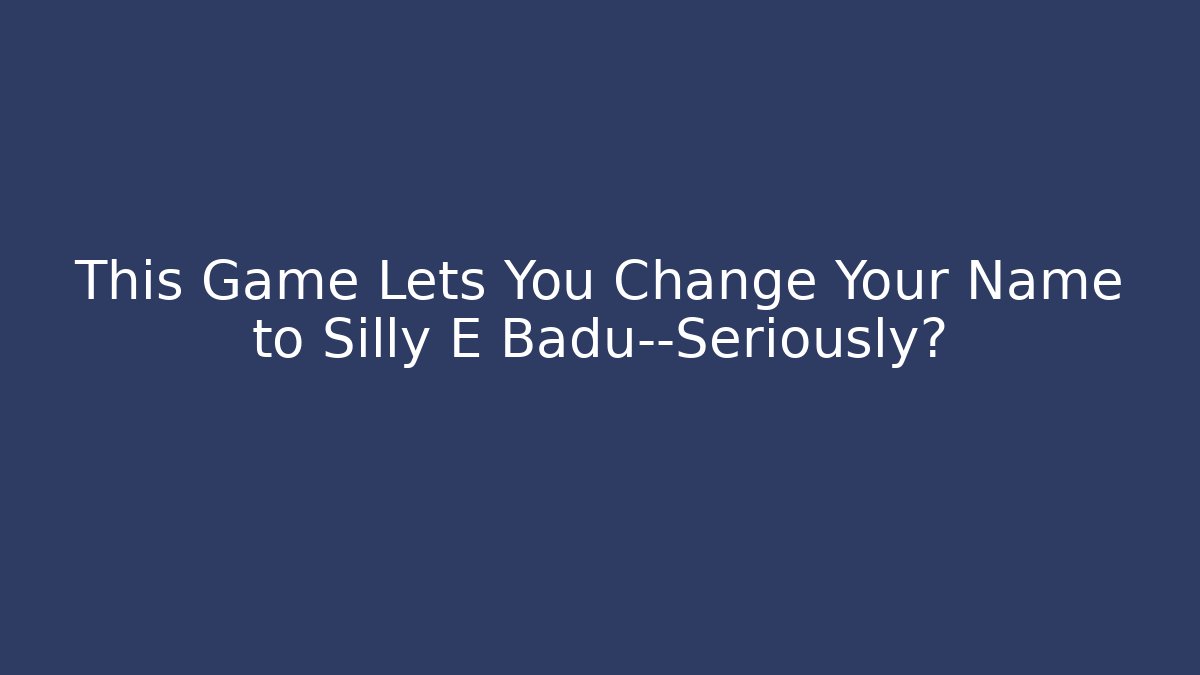 This Game Lets You Change Your Name to Silly E Badu—Seriously? - Felix Cat Insurance