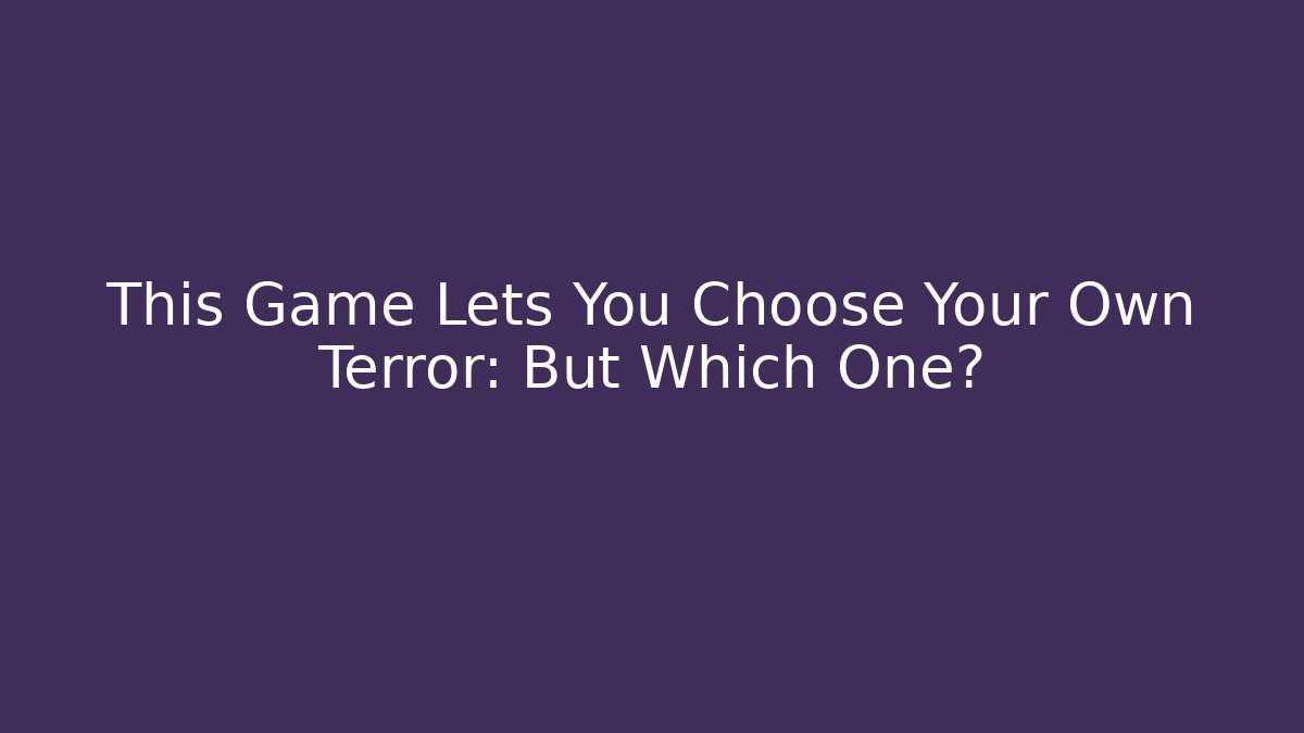 This Game Lets You Choose Your Own Terror: But Which One?
