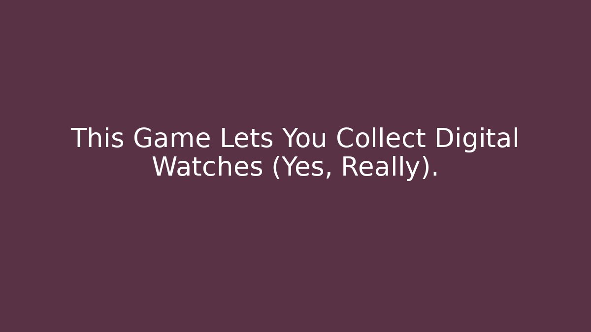 This Game Lets You Collect Digital Watches (Yes, Really).