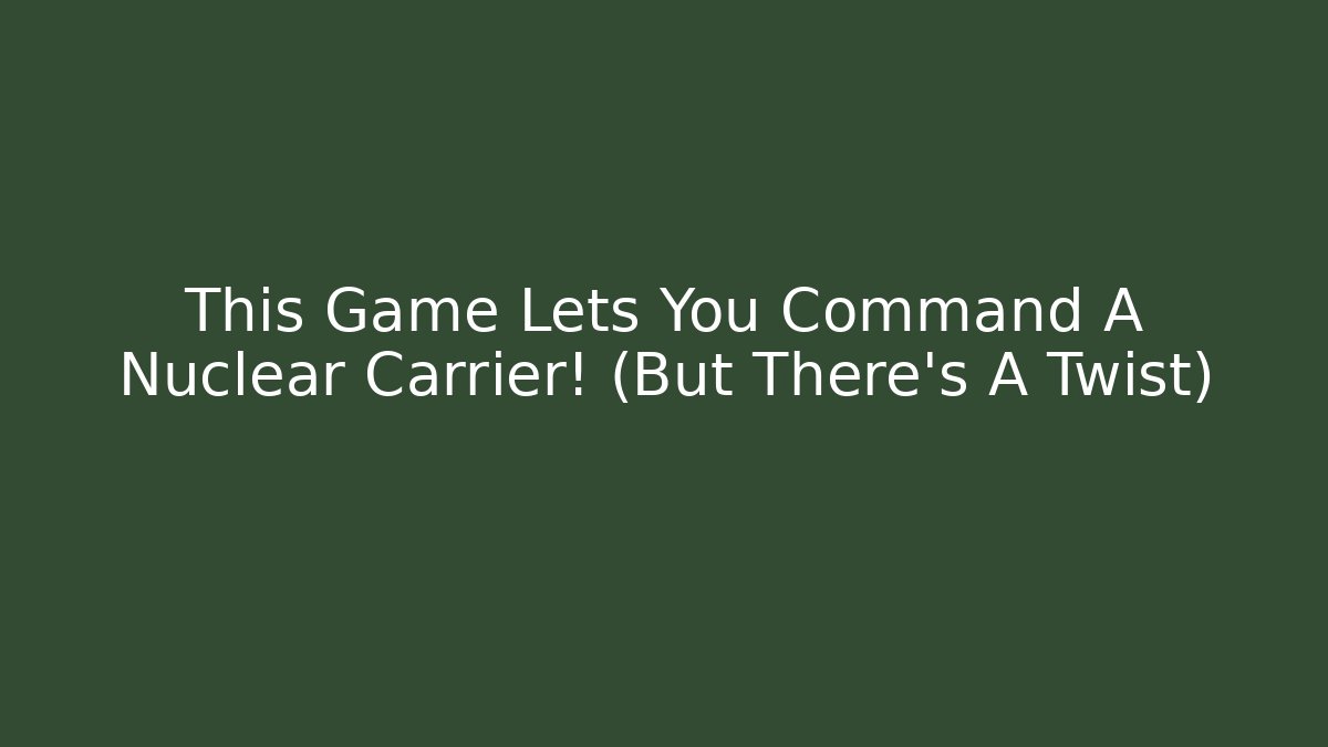 This Game Lets You Command A Nuclear Carrier! (But There's A Twist)