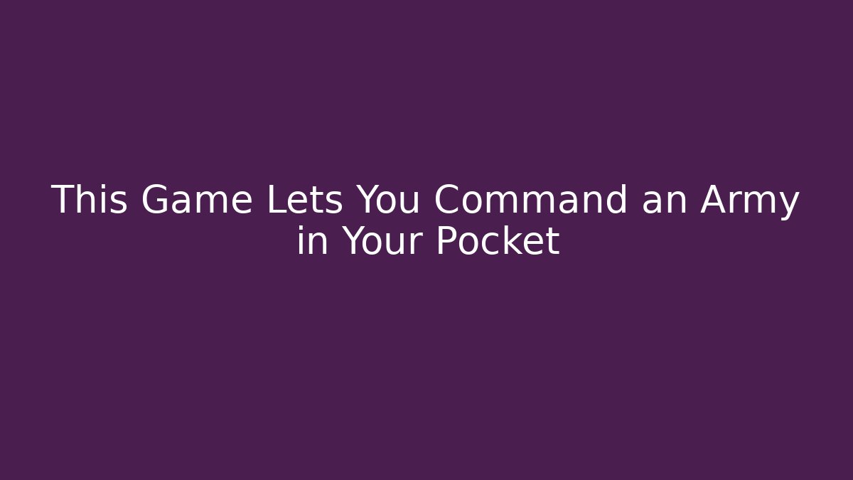 This Game Lets You Command an Army in Your Pocket