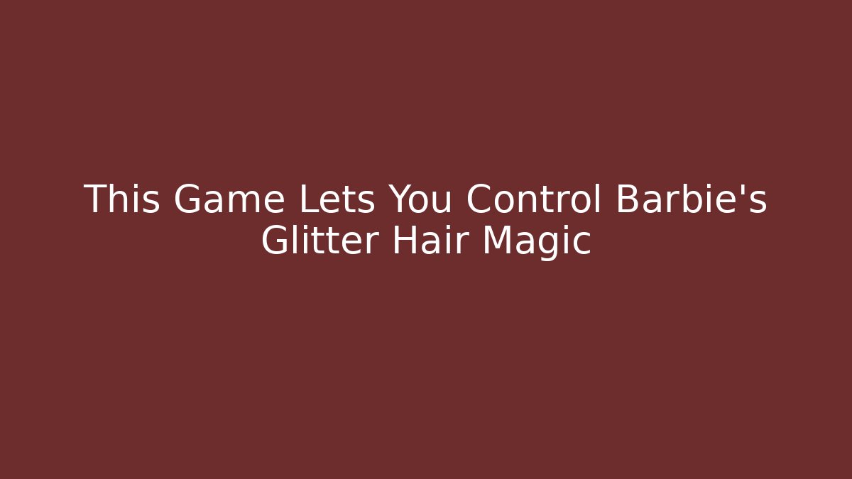 This Game Lets You Control Barbie's Glitter Hair Magic - Felix Cat Insurance