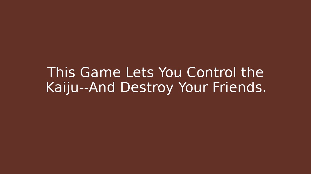 This Game Lets You Control the Kaiju—And Destroy Your Friends.