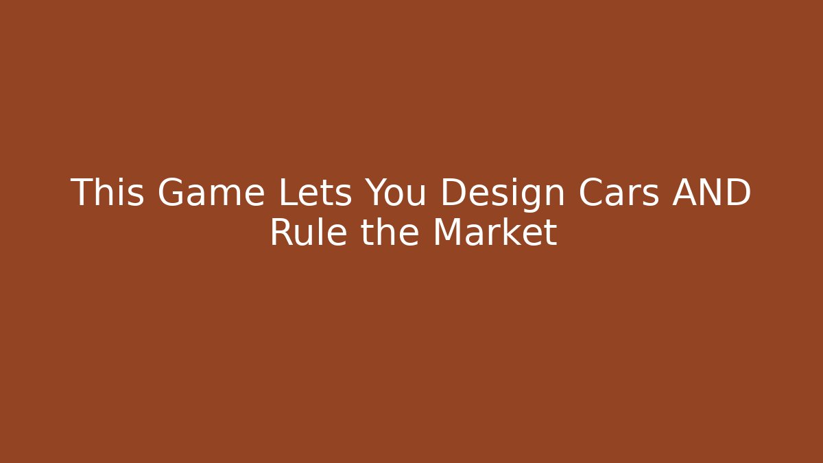 This Game Lets You Design Cars AND Rule the Market