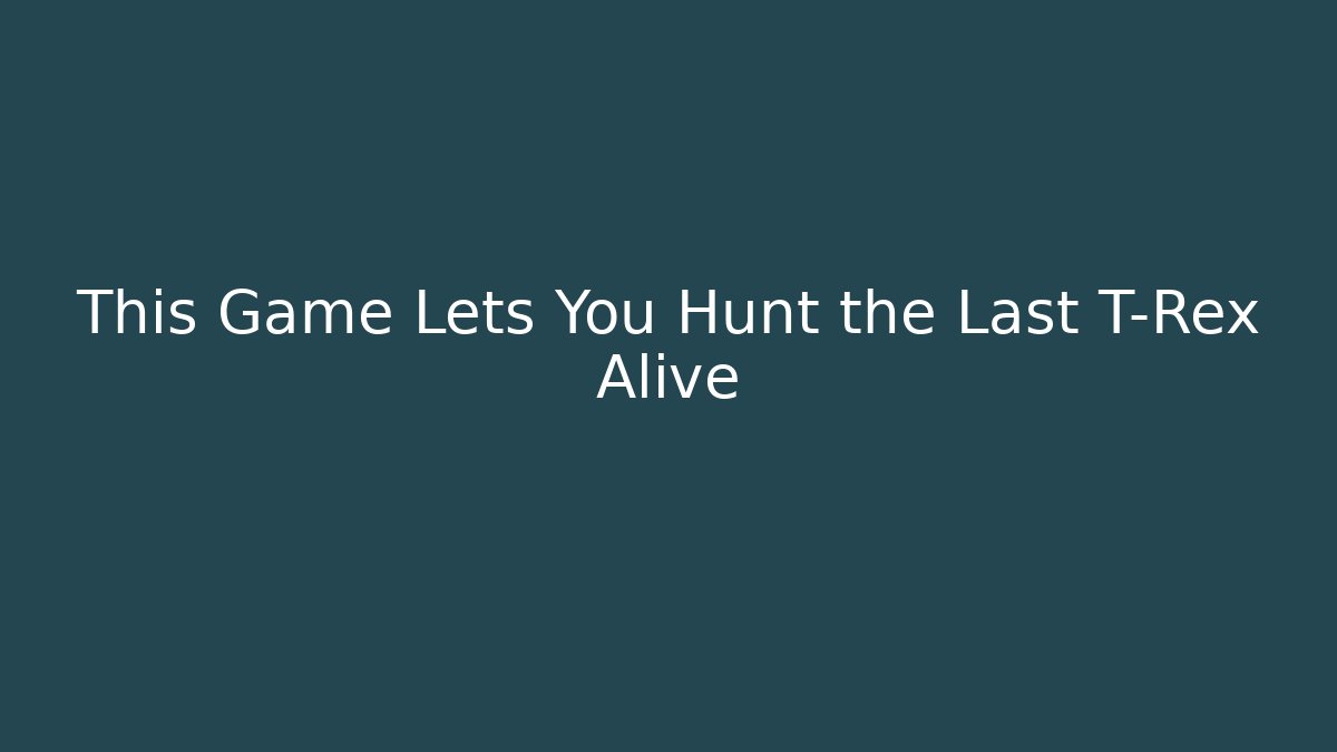 This Game Lets You Hunt the Last T-Rex Alive