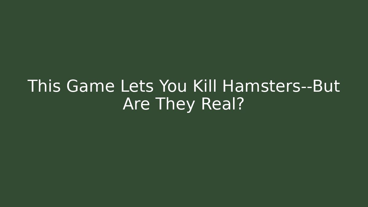 This Game Lets You Kill Hamsters—But Are They Real?