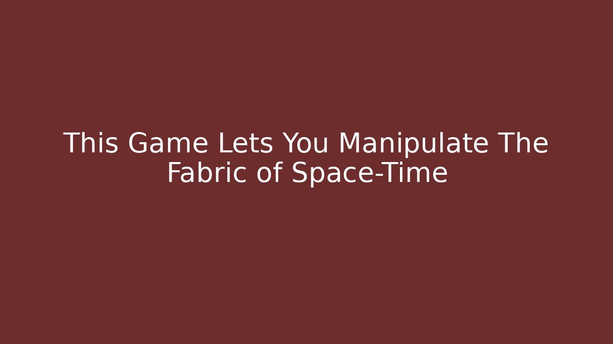 This Game Lets You Manipulate The Fabric of Space-Time - Felix Cat Insurance
