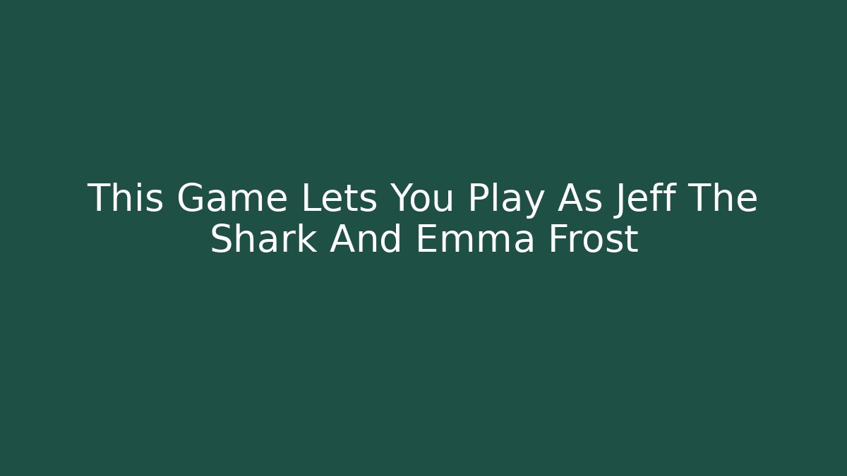 This Game Lets You Play As Jeff The Shark And Emma Frost