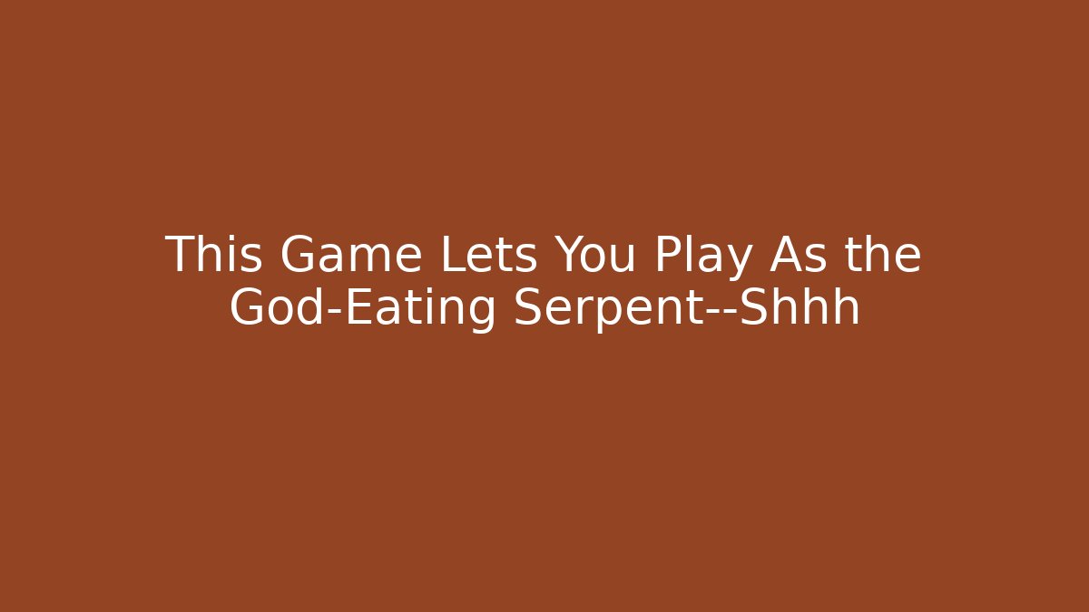 This Game Lets You Play As the God-Eating Serpent—Shhh