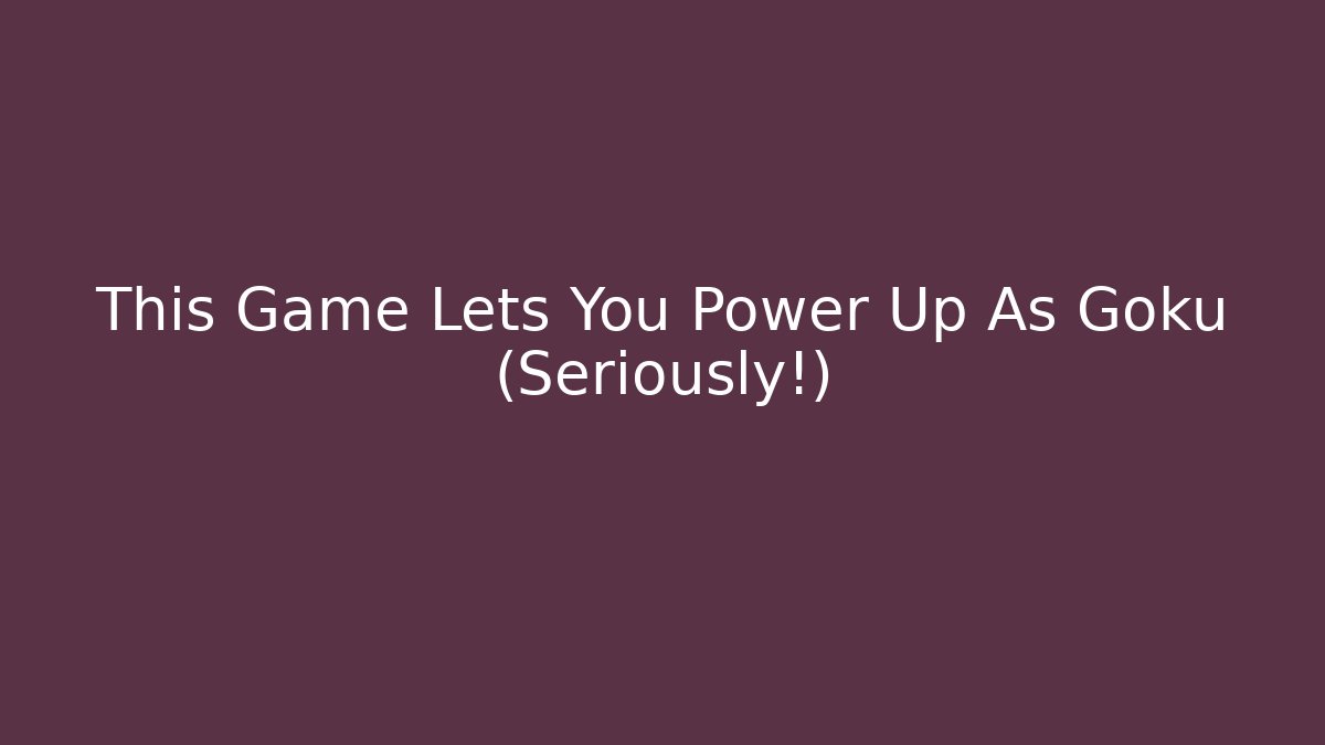 This Game Lets You Power Up As Goku (Seriously!)
