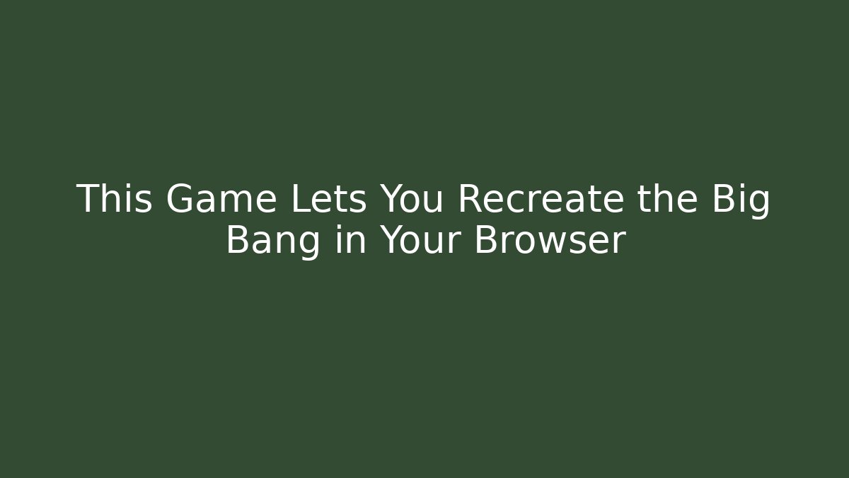 This Game Lets You Recreate the Big Bang in Your Browser