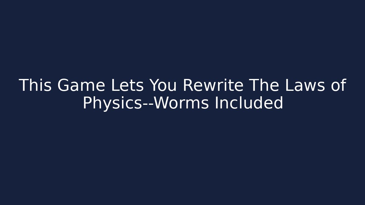 This Game Lets You Rewrite The Laws of Physics—Worms Included - Felix Cat Insurance