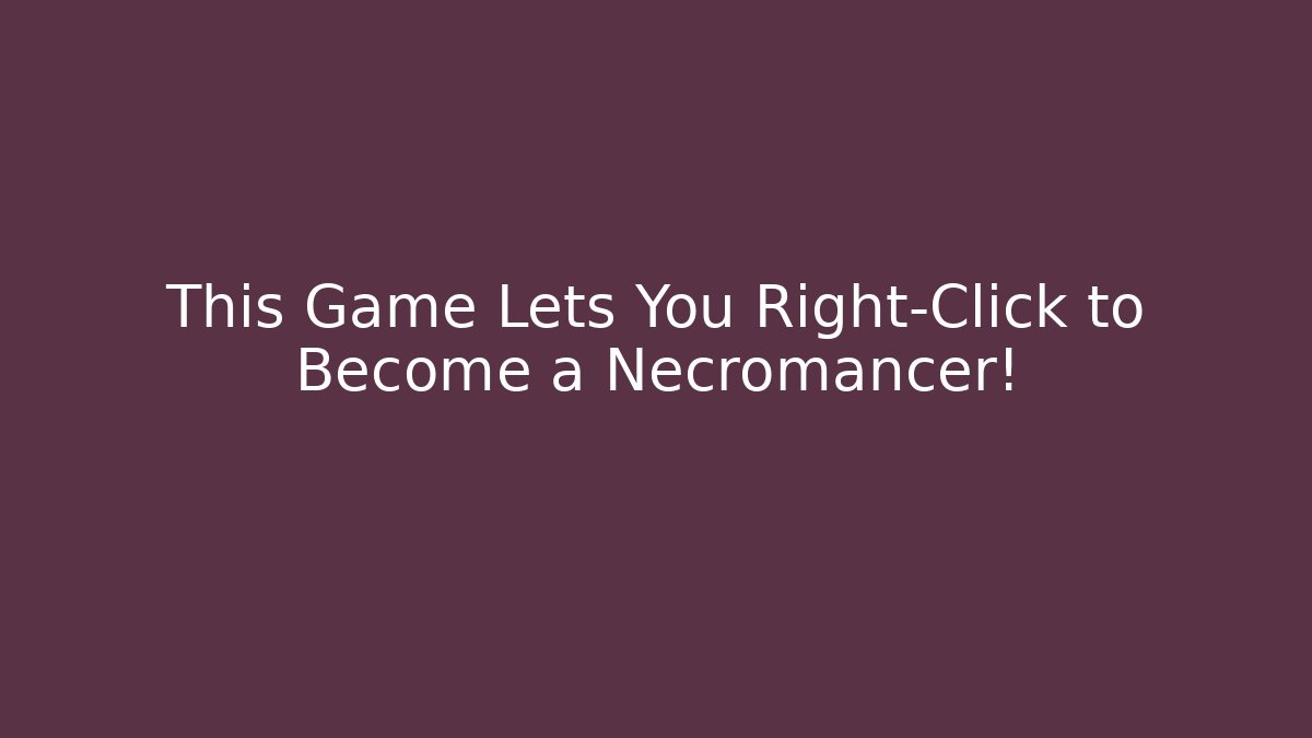 This Game Lets You Right-Click to Become a Necromancer!