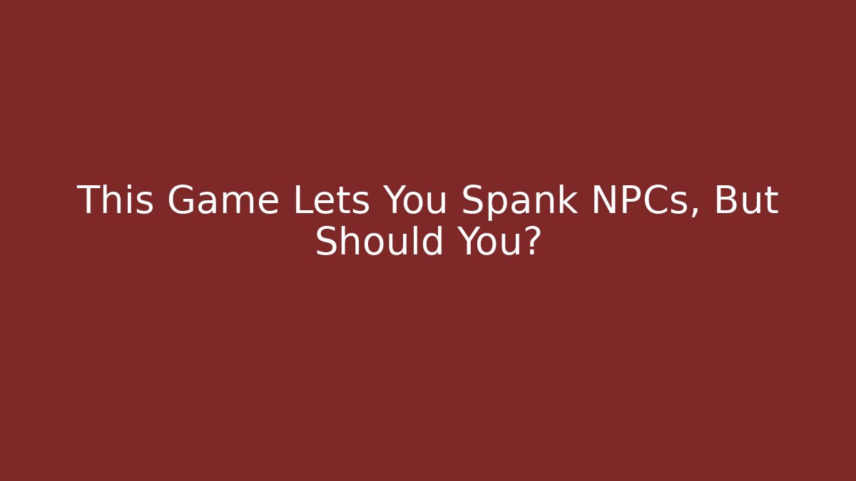 This Game Lets You Spank NPCs, But Should You?