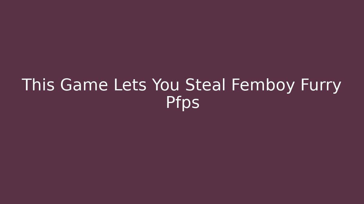 This Game Lets You Steal Femboy Furry Pfps