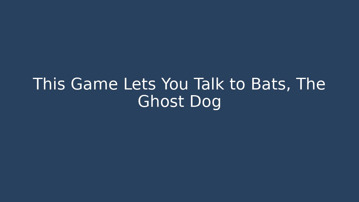 This Game Lets You Talk to Bats, The Ghost Dog