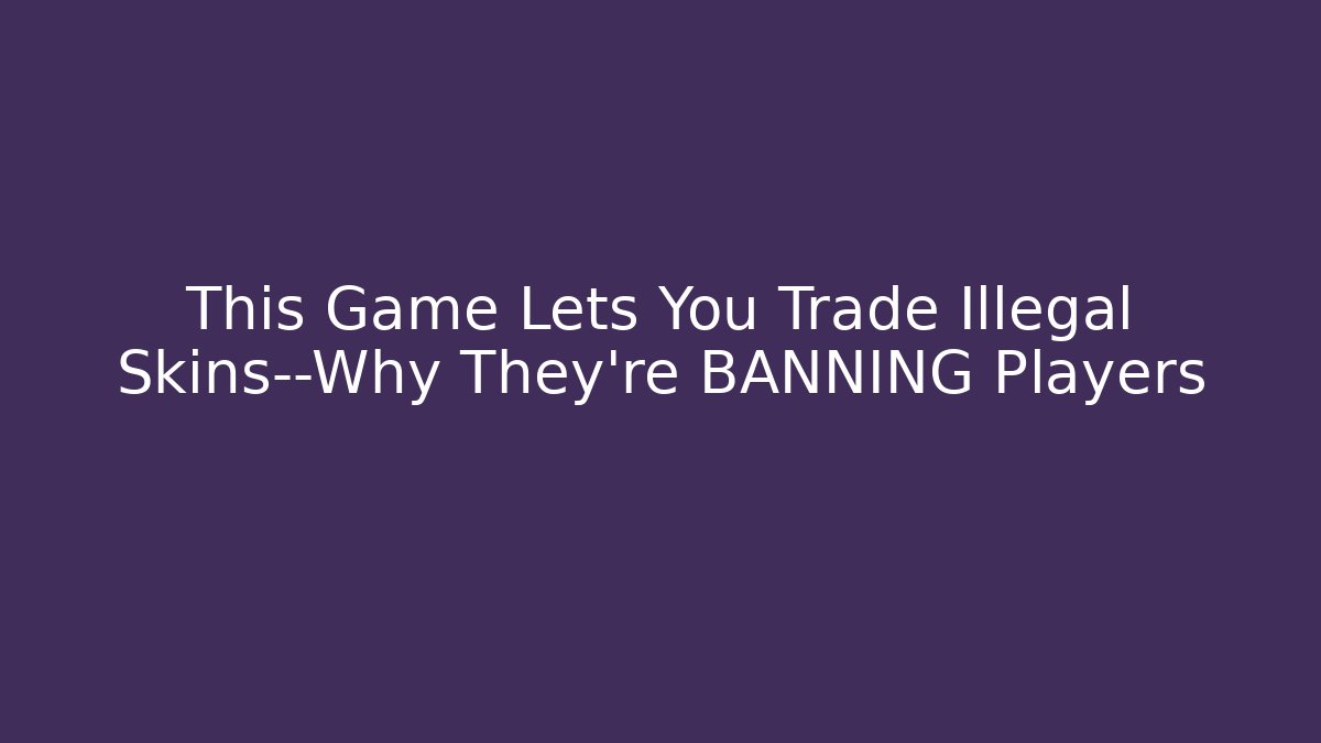 This Game Lets You Trade Illegal Skins—Why They’re BANNING Players