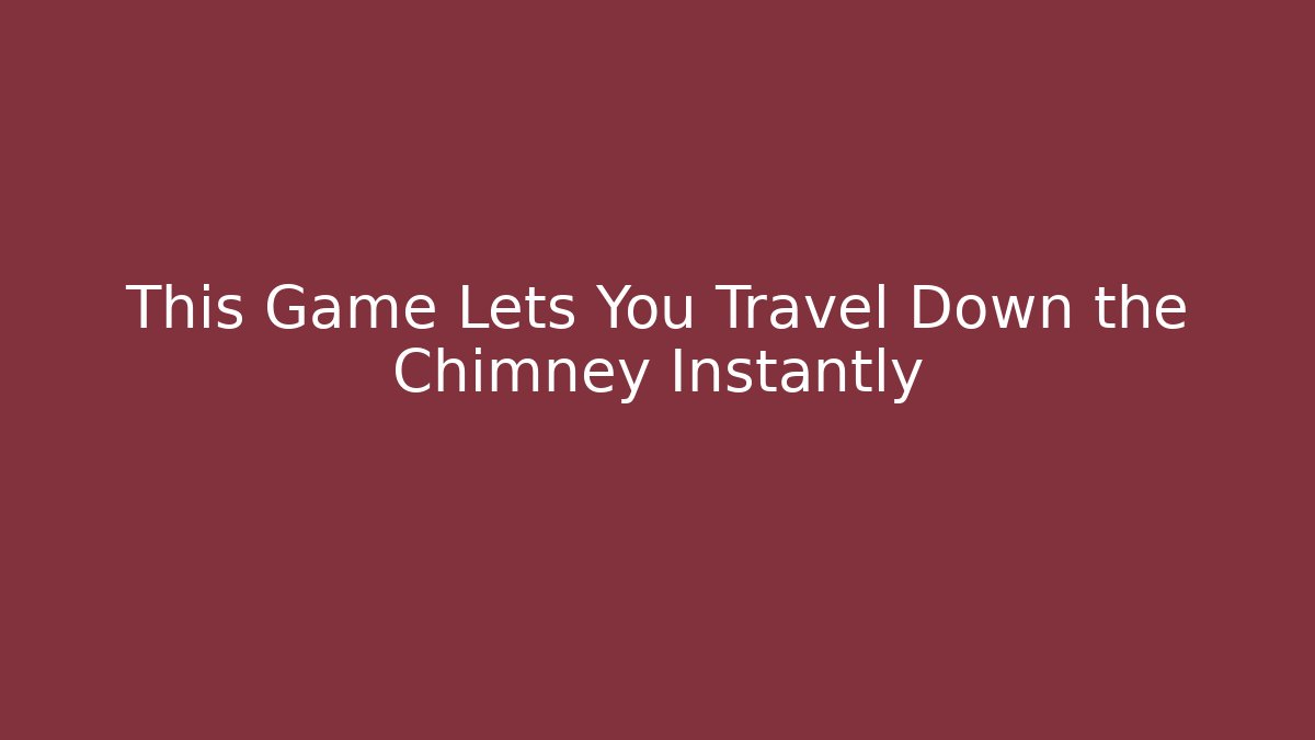 This Game Lets You Travel Down the Chimney Instantly - Felix Cat Insurance