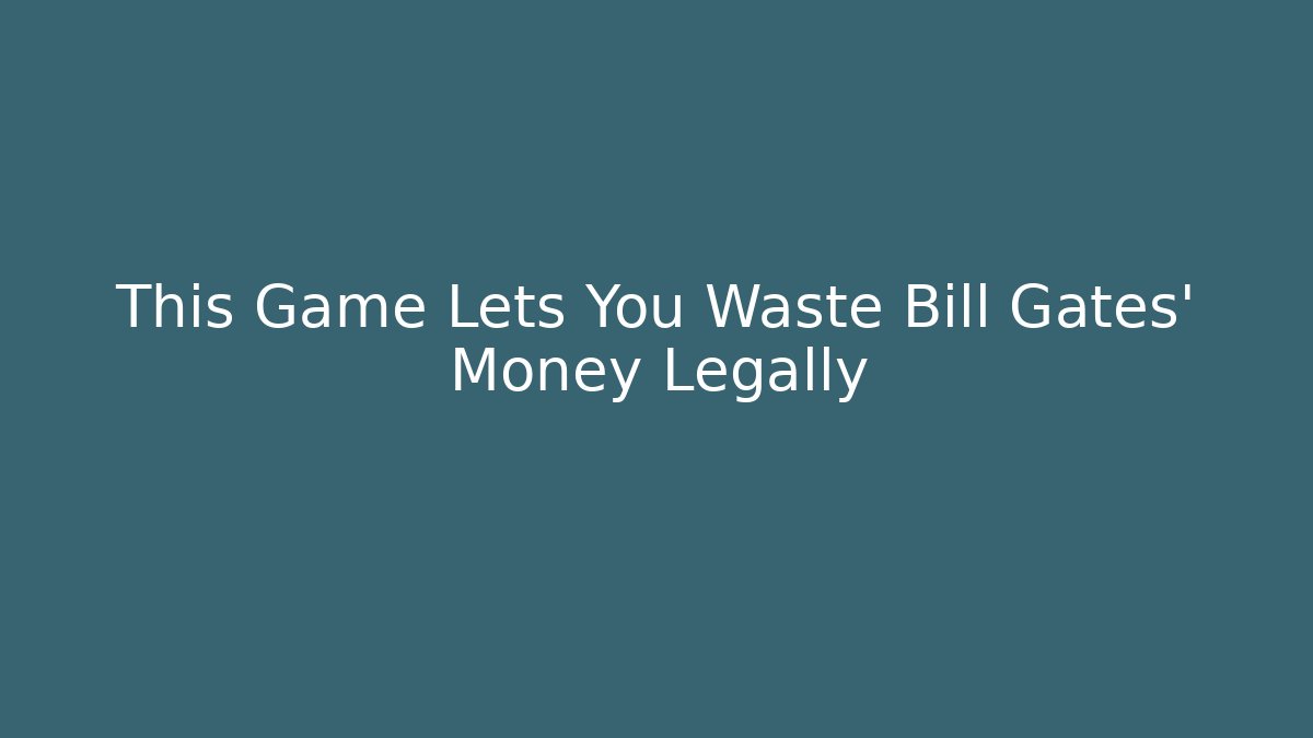 This Game Lets You Waste Bill Gates' Money Legally