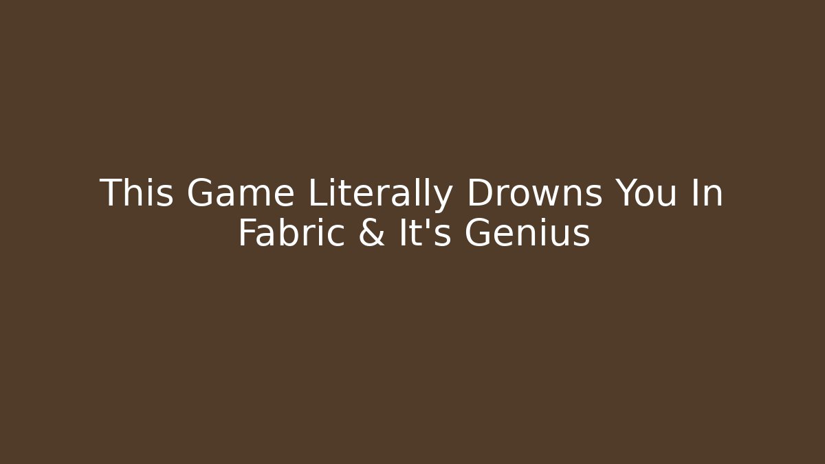 This Game Literally Drowns You In Fabric & It's Genius