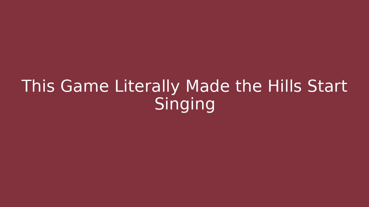 This Game Literally Made the Hills Start Singing