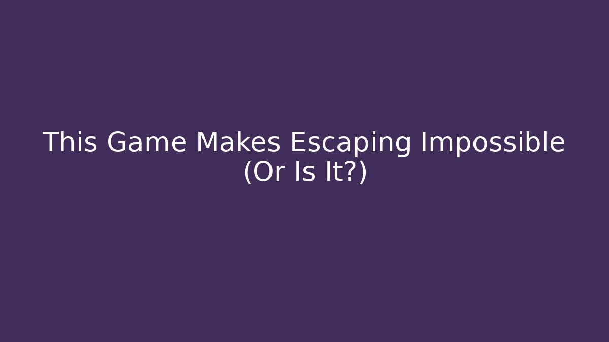 This Game Makes Escaping Impossible (Or Is It?)