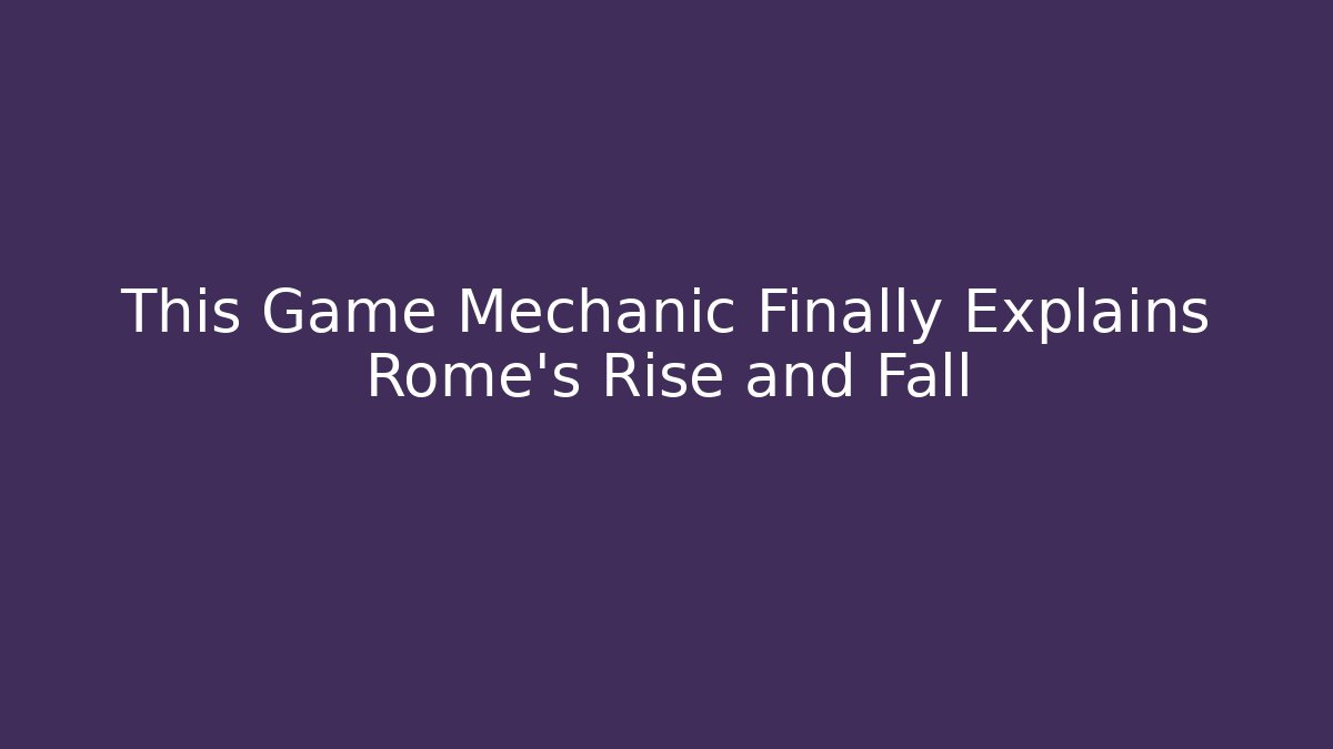 This Game Mechanic Finally Explains Rome's Rise and Fall