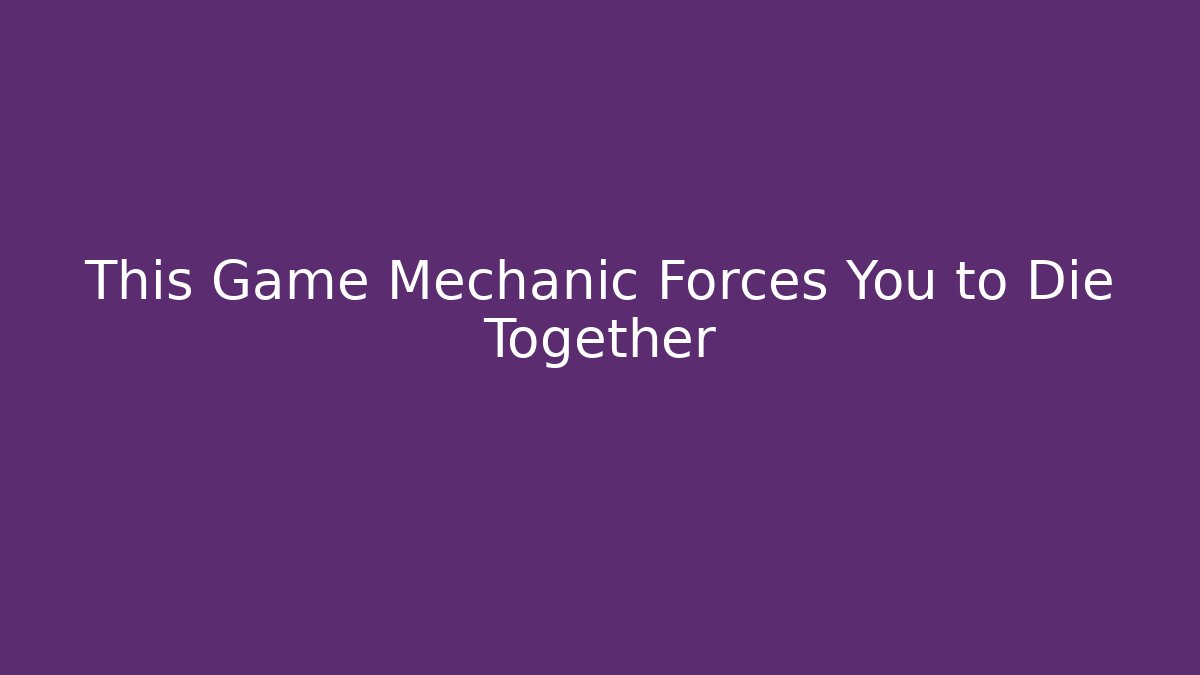 This Game Mechanic Forces You to Die Together