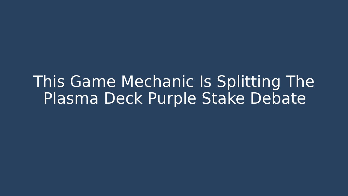 This Game Mechanic Is Splitting The Plasma Deck Purple Stake Debate