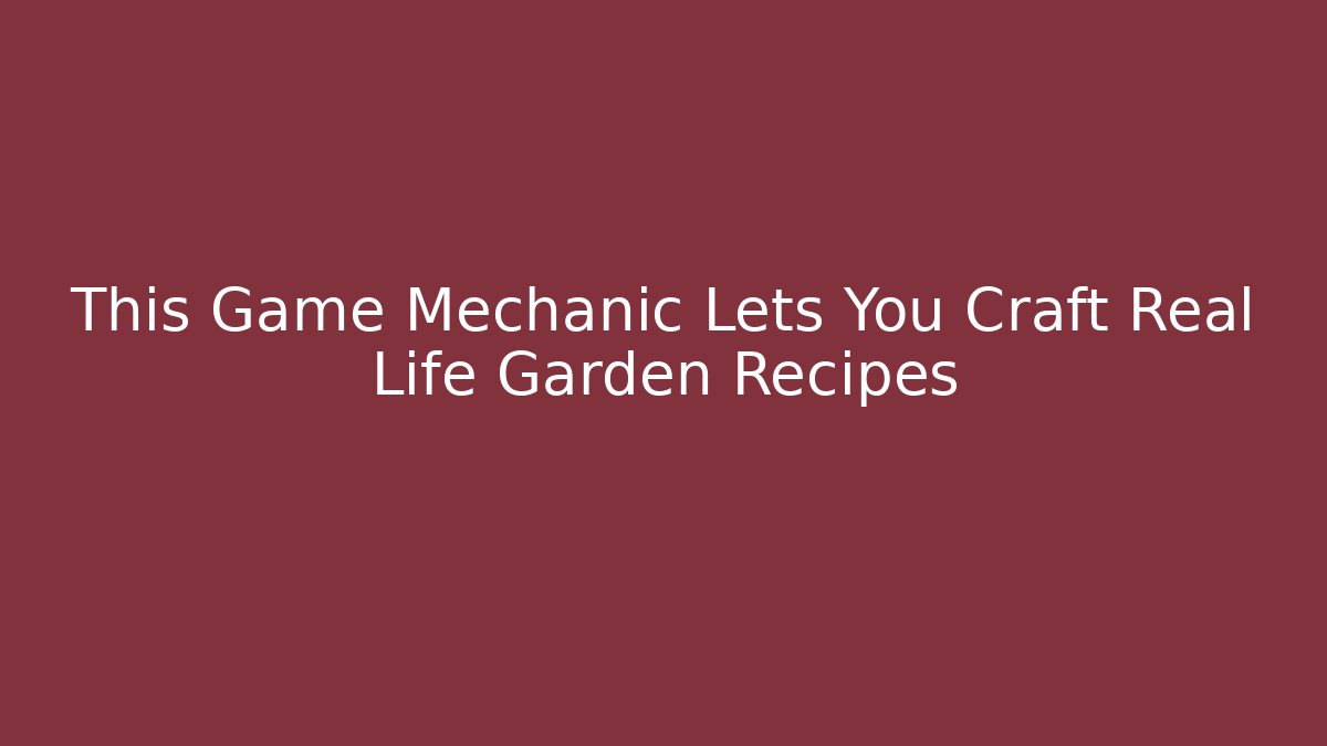 This Game Mechanic Lets You Craft Real Life Garden Recipes