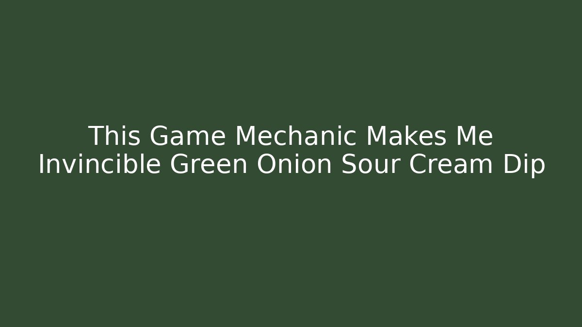 This Game Mechanic Makes Me Invincible Green Onion Sour Cream Dip