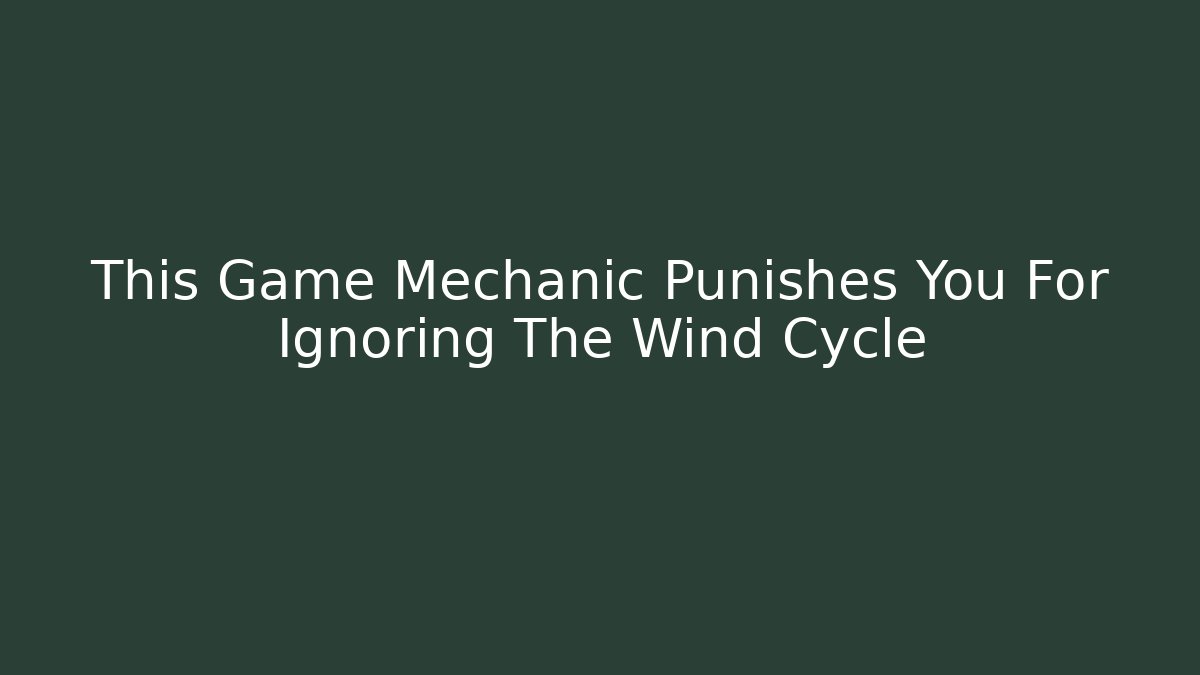 This Game Mechanic Punishes You For Ignoring The Wind Cycle