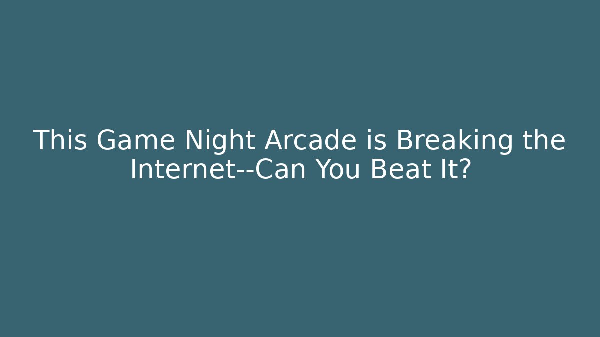 This Game Night Arcade is Breaking the Internet—Can You Beat It?
