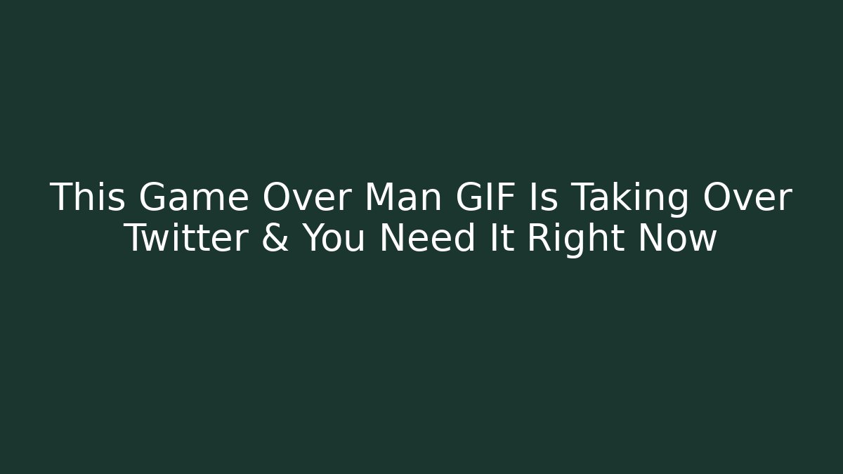 This Game Over Man GIF Is Taking Over Twitter & You Need It Right Now