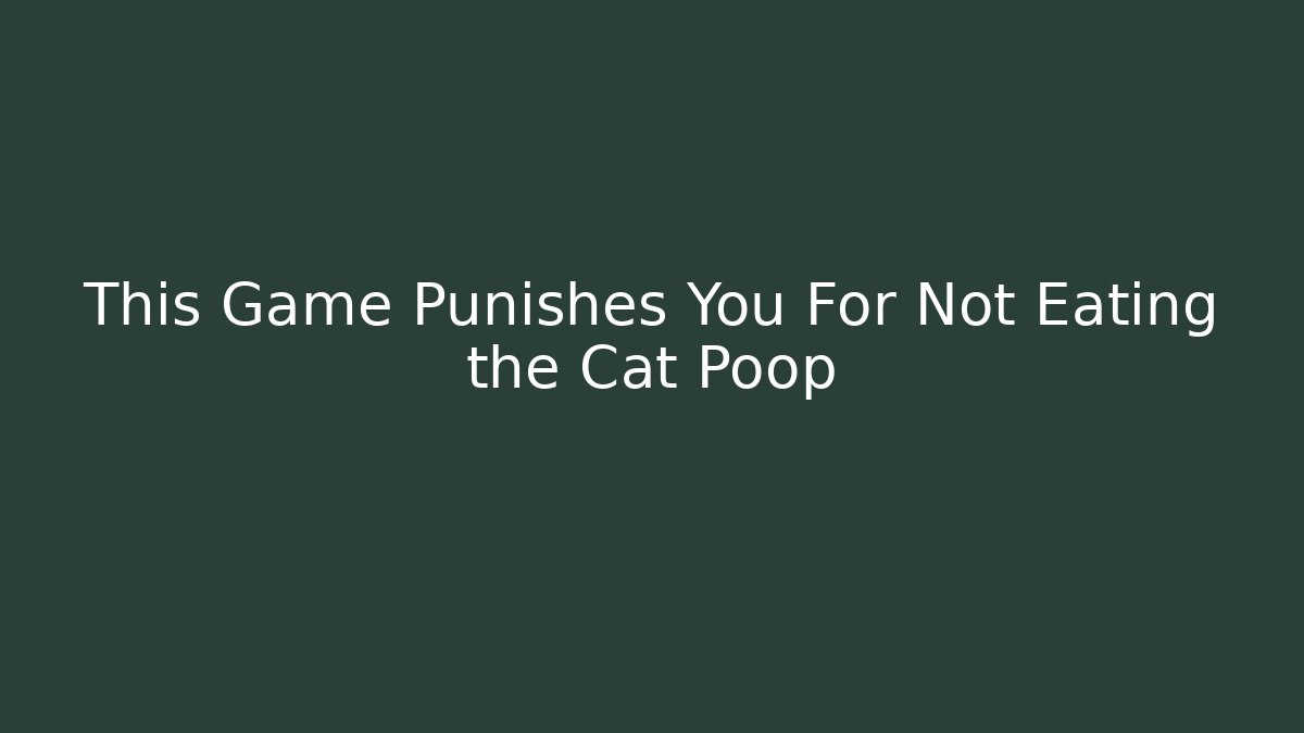 This Game Punishes You For Not Eating the Cat Poop