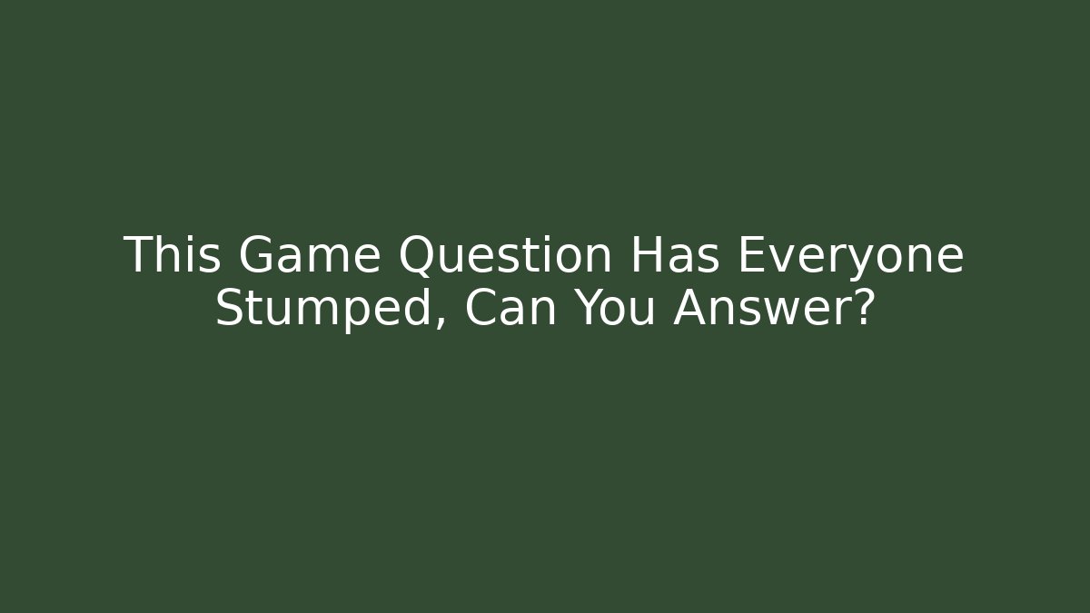 This Game Question Has Everyone Stumped, Can You Answer?