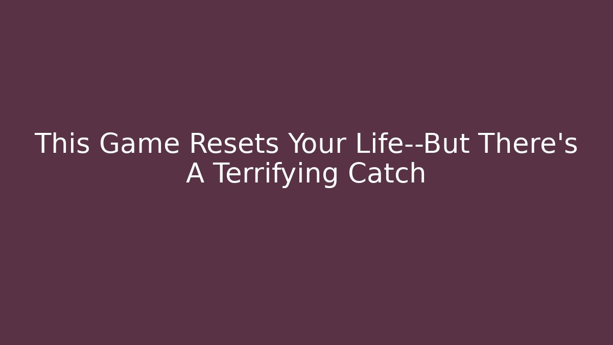 This Game Resets Your Life—But There’s A Terrifying Catch