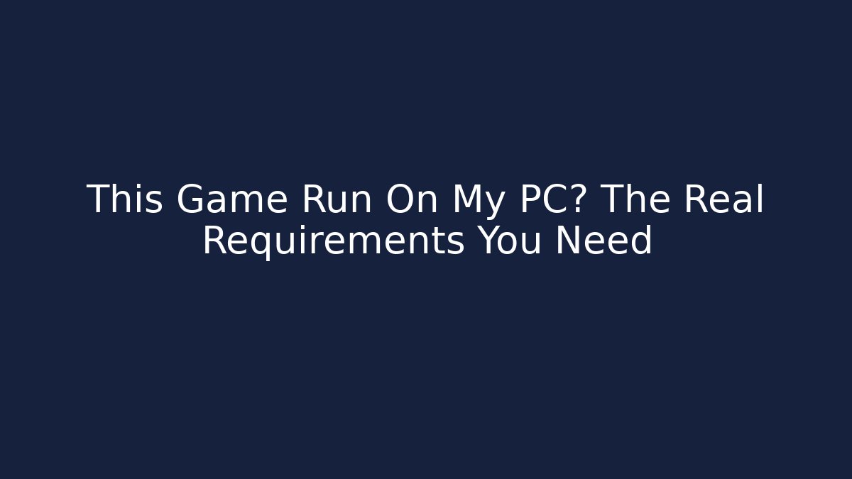 This Game Run On My PC? The Real Requirements You Need