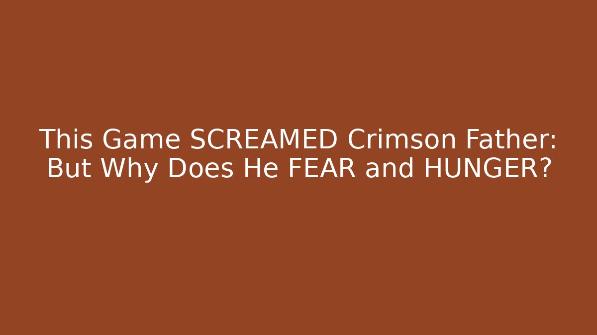 This Game SCREAMED Crimson Father: But Why Does He FEAR and HUNGER?