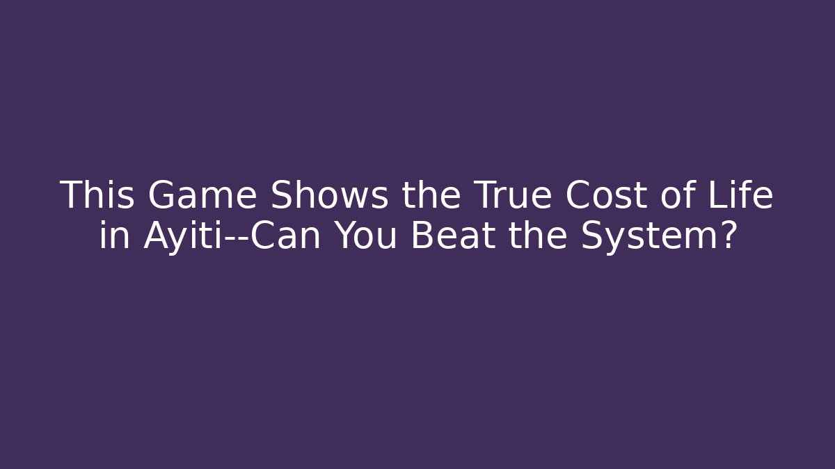 This Game Shows the True Cost of Life in Ayiti—Can You Beat the System?
