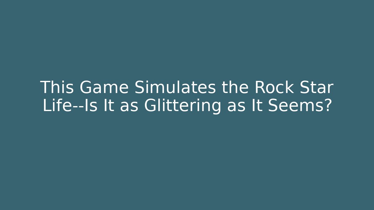 This Game Simulates the Rock Star Life—Is It as Glittering as It Seems?