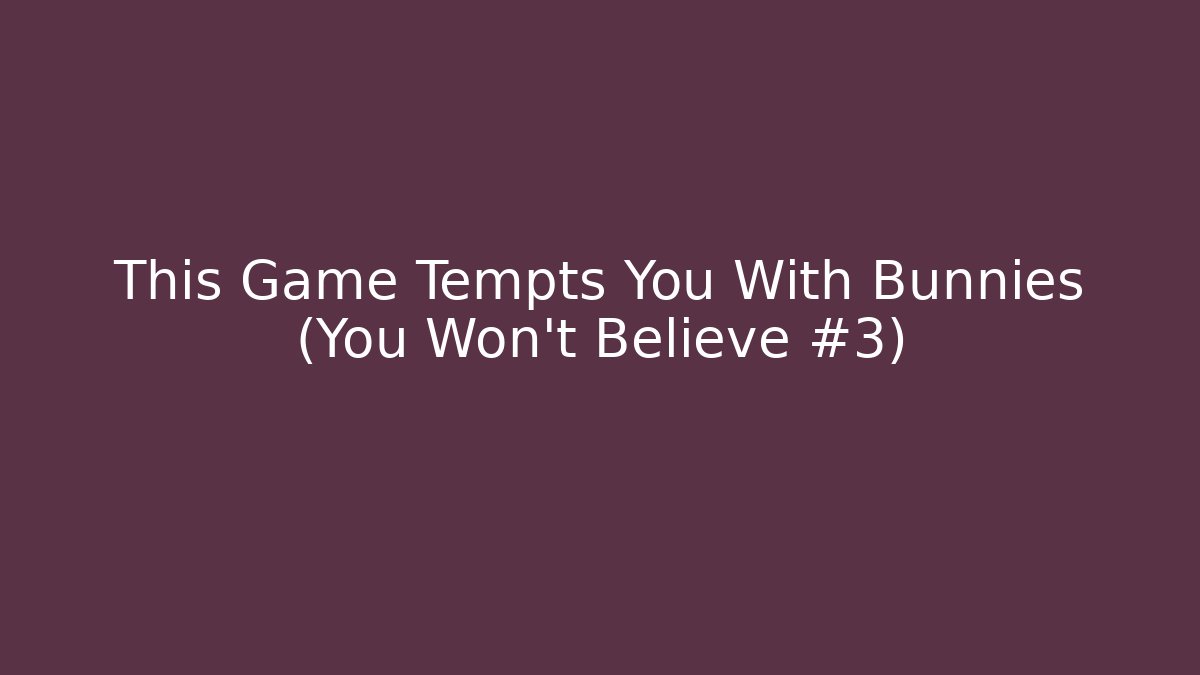This Game Tempts You With Bunnies (You Won't Believe #3)