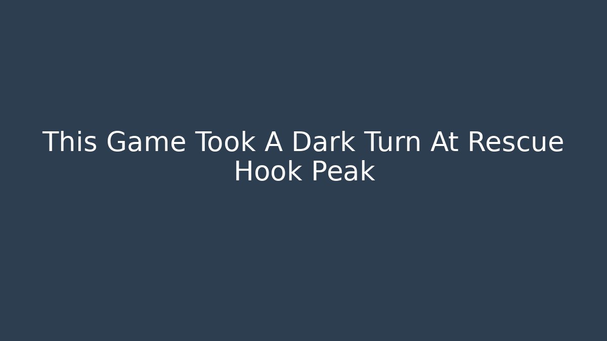 This Game Took A Dark Turn At Rescue Hook Peak