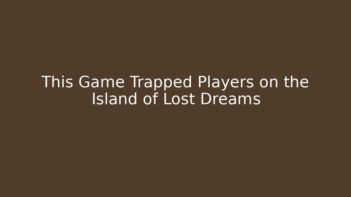 This Game Trapped Players on the Island of Lost Dreams