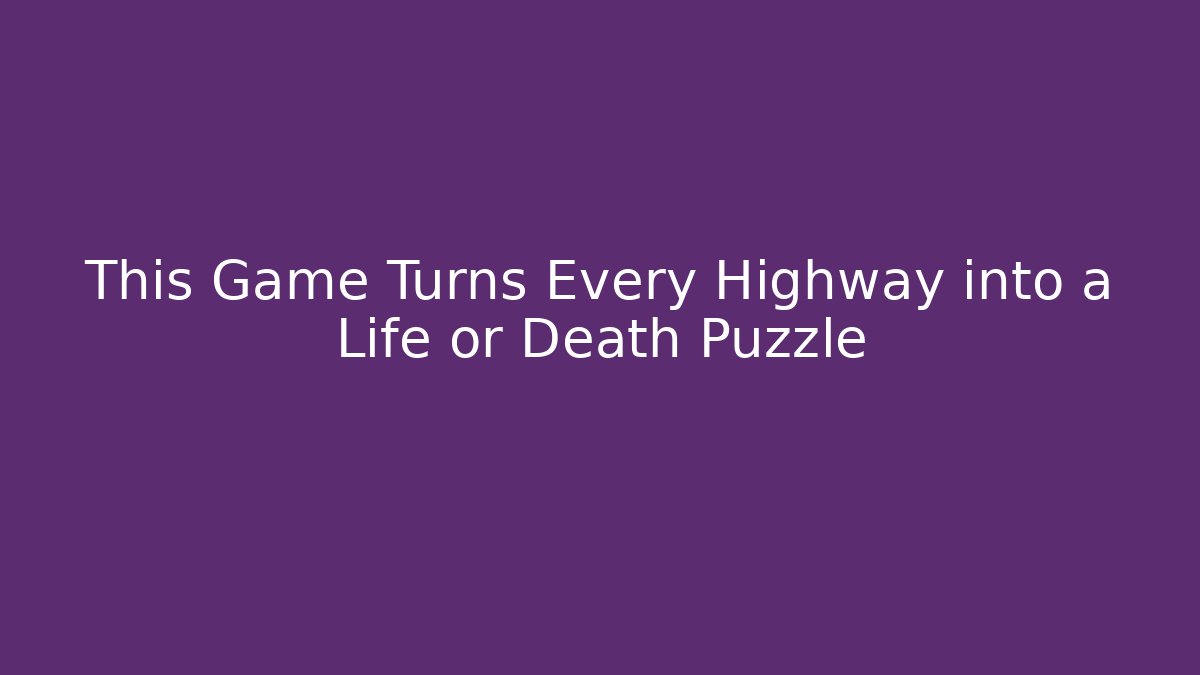 This Game Turns Every Highway into a Life or Death Puzzle