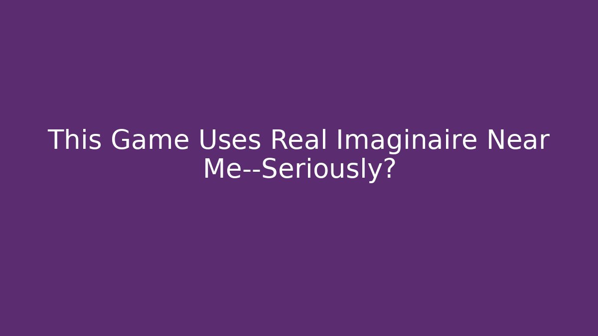 This Game Uses Real Imaginaire Near Me—Seriously?
