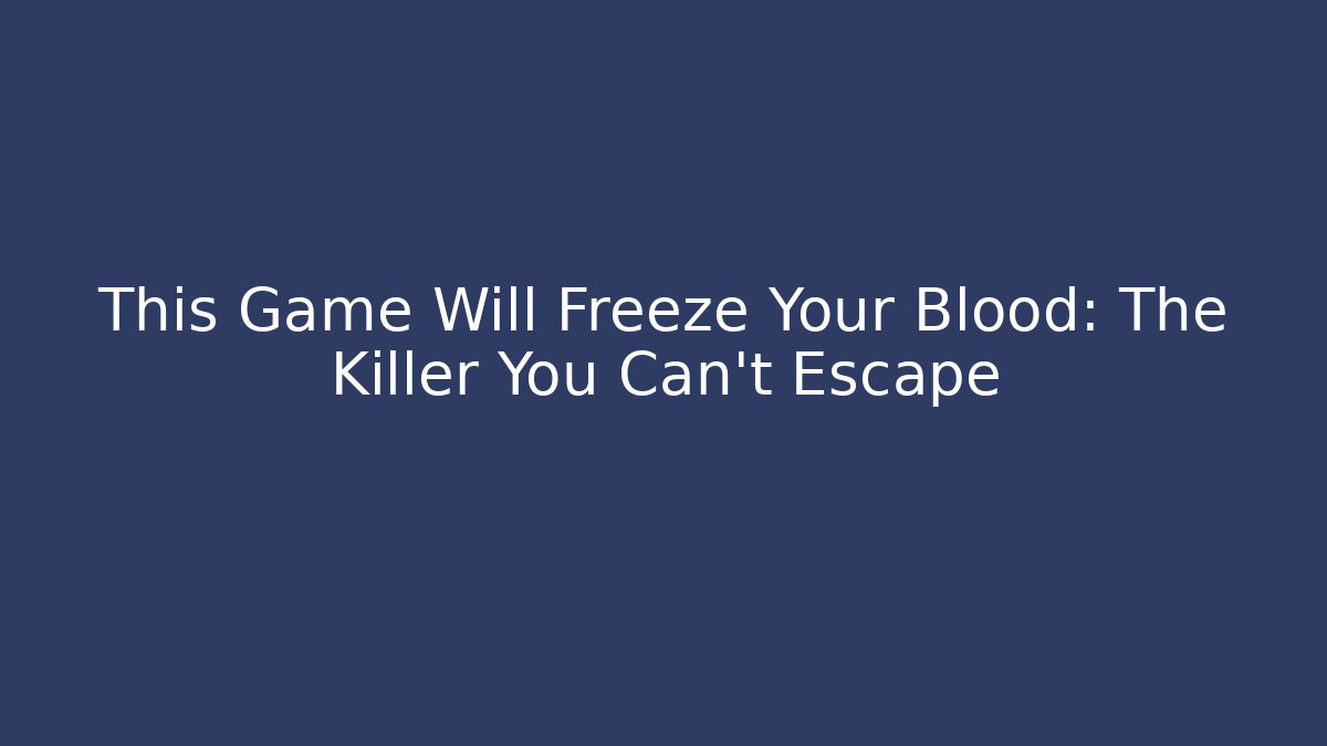 This Game Will Freeze Your Blood: The Killer You Can't Escape